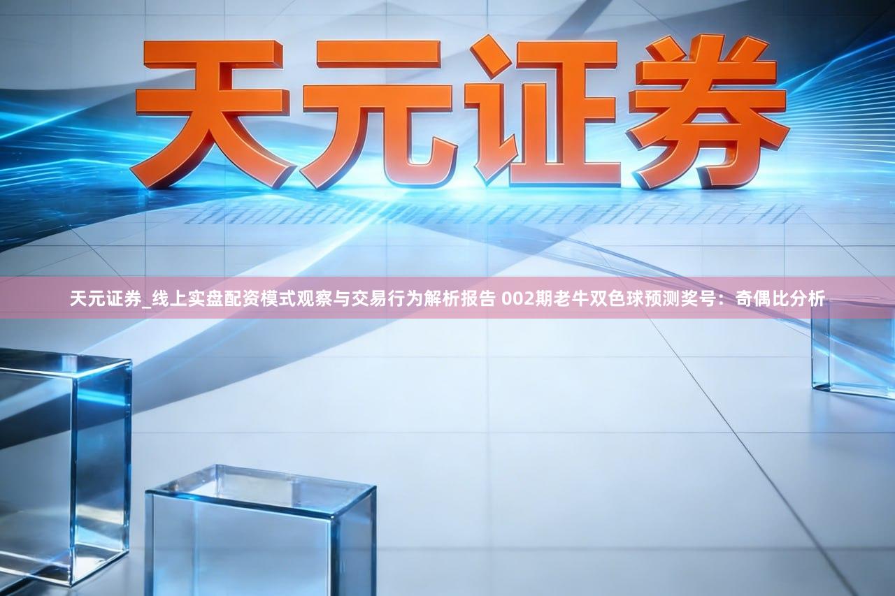 天元证券_线上实盘配资模式观察与交易行为解析报告 002期老牛双色球预测奖号：奇偶比分析