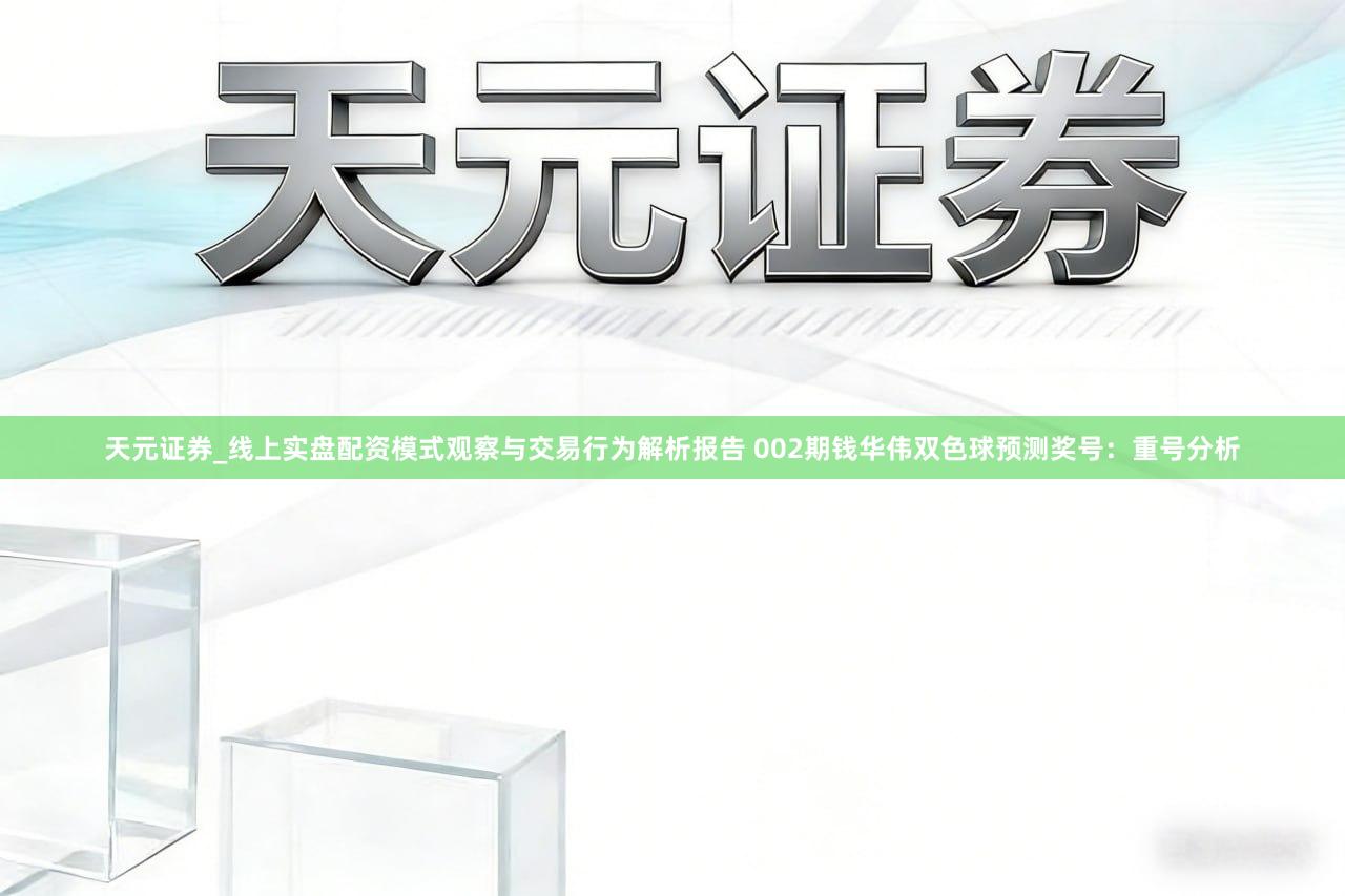天元证券_线上实盘配资模式观察与交易行为解析报告 002期钱华伟双色球预测奖号：重号分析