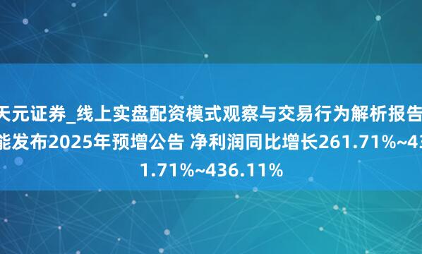 天元证券_线上实盘配资模式观察与交易行为解析报告 慧为智能发布2025年预增公告 净利润同比增长261.71%~436.11%
