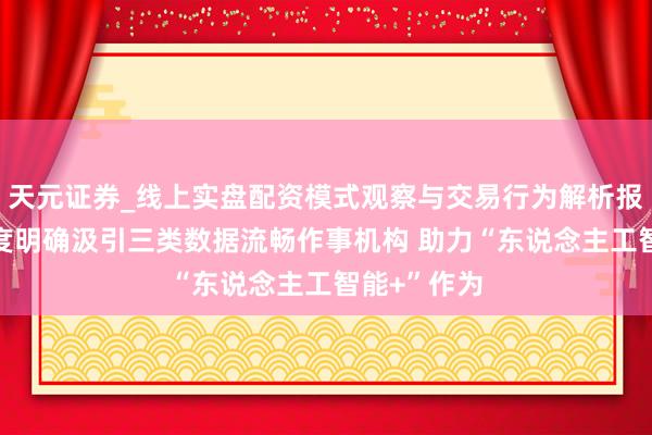 天元证券_线上实盘配资模式观察与交易行为解析报告 我国初度明确汲引三类数据流畅作事机构 助力“东说念主工智能+”作为
