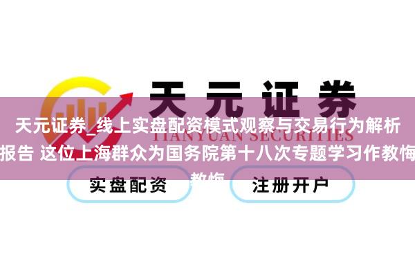 天元证券_线上实盘配资模式观察与交易行为解析报告 这位上海群众为国务院第十八次专题学习作教悔
