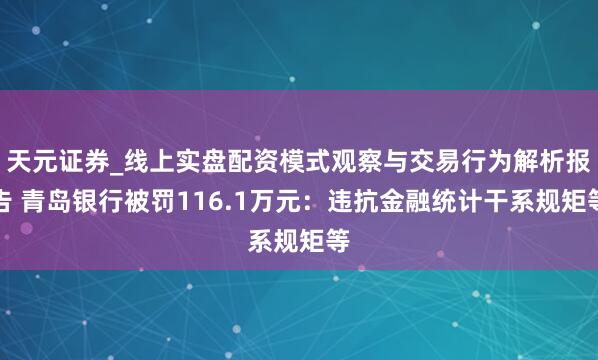 天元证券_线上实盘配资模式观察与交易行为解析报告 青岛银行被罚116.1万元：违抗金融统计干系规矩等